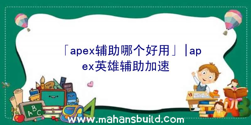 「apex辅助哪个好用」|apex英雄辅助加速